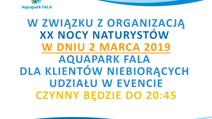 W związku z organizacją XX Nocy Naturystów w dniu 2 marca Aquapark FALA dla klientów niebiorących udziału w evencie czynny będzie do 20:45. 