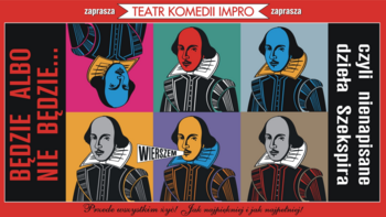 - "Będzie albo nie będzie, czyli nienapisane dzieła Szekspira" Teatru Komedii Impro