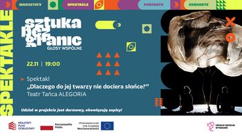  -  ztuka bez granic GŁOSY WSPÓLNE 22.11 | 19:00 Spektakl „Dlaczego do jej twarzy nie dociera słońce?” Teatr Tańca ALEGORIA Udział w projekcie jest darmowy, obowiązują zapisy!