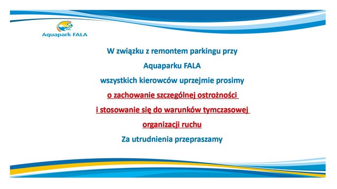 Aquapark Fala: W związku z remontem parkingu przy Aquaparku Fala wszystkich kierowców uprzejmie prosimy o zachowanie szczególnej ostrożności i stosowanie się do warunków tymczasowej organizacji ruchu. Za utrudnienia przepraszamy 